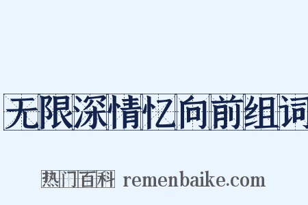 无限深情忆向前组词是什么意思的图片